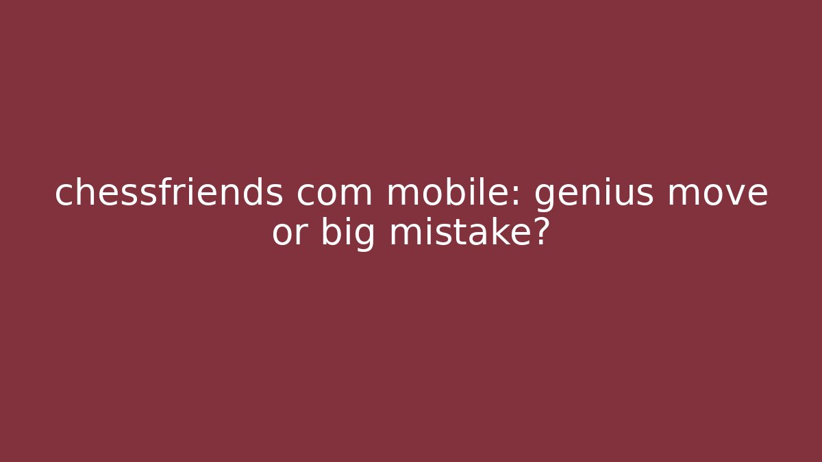 chessfriends com mobile: genius move or big mistake?