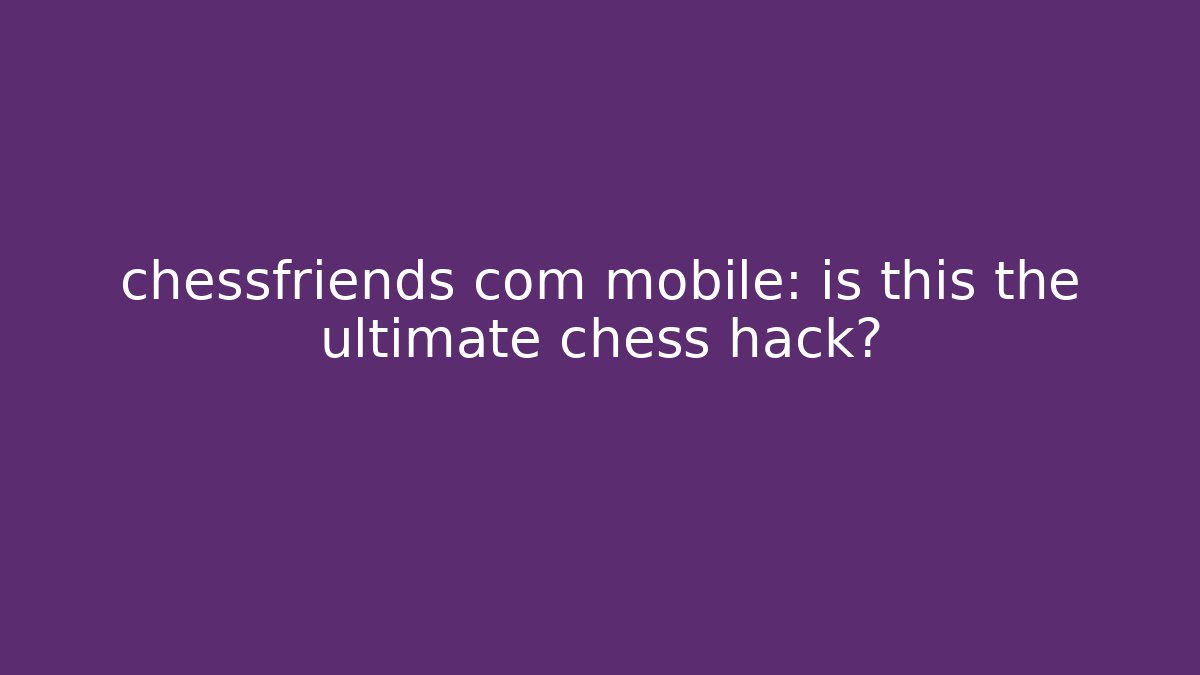 chessfriends com mobile: is this the ultimate chess hack?