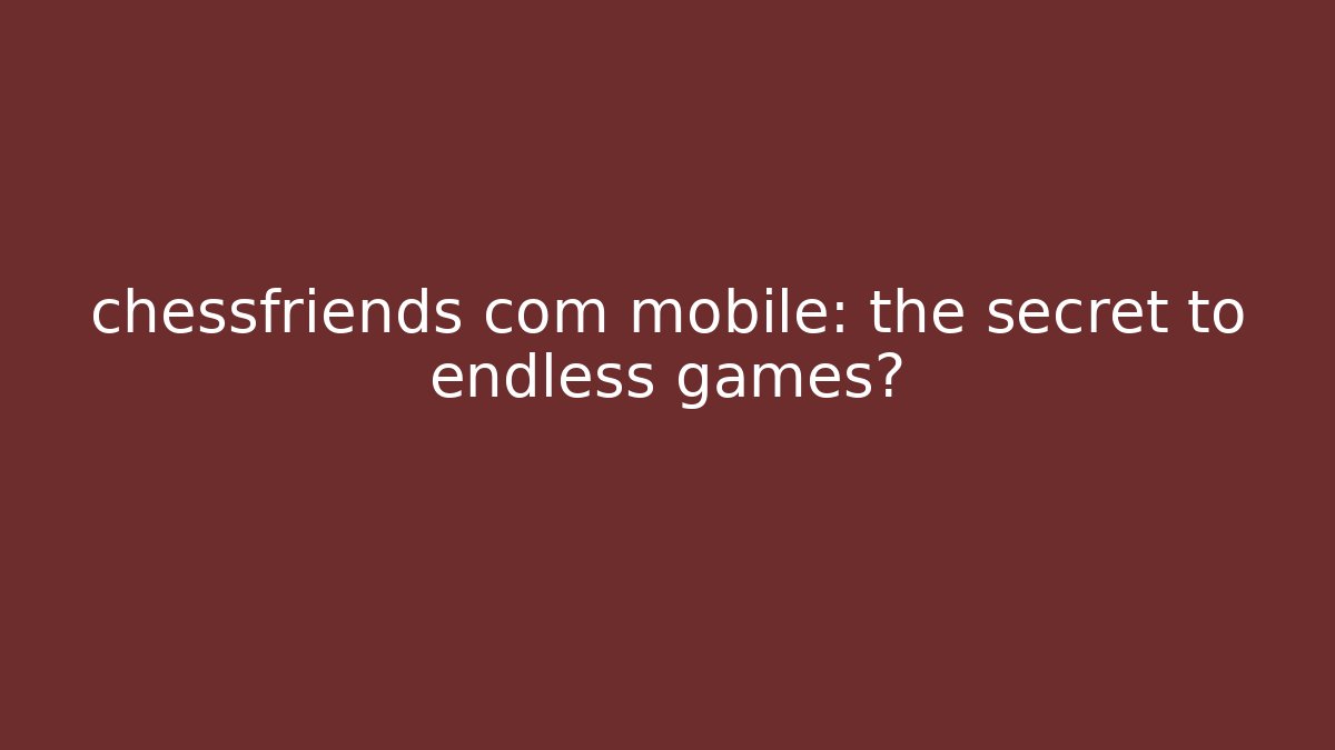 chessfriends com mobile: the secret to endless games?
