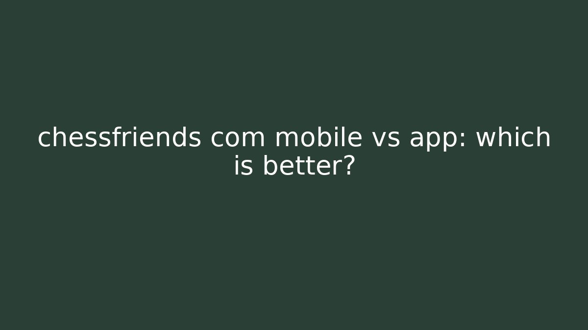 chessfriends com mobile vs app: which is better?