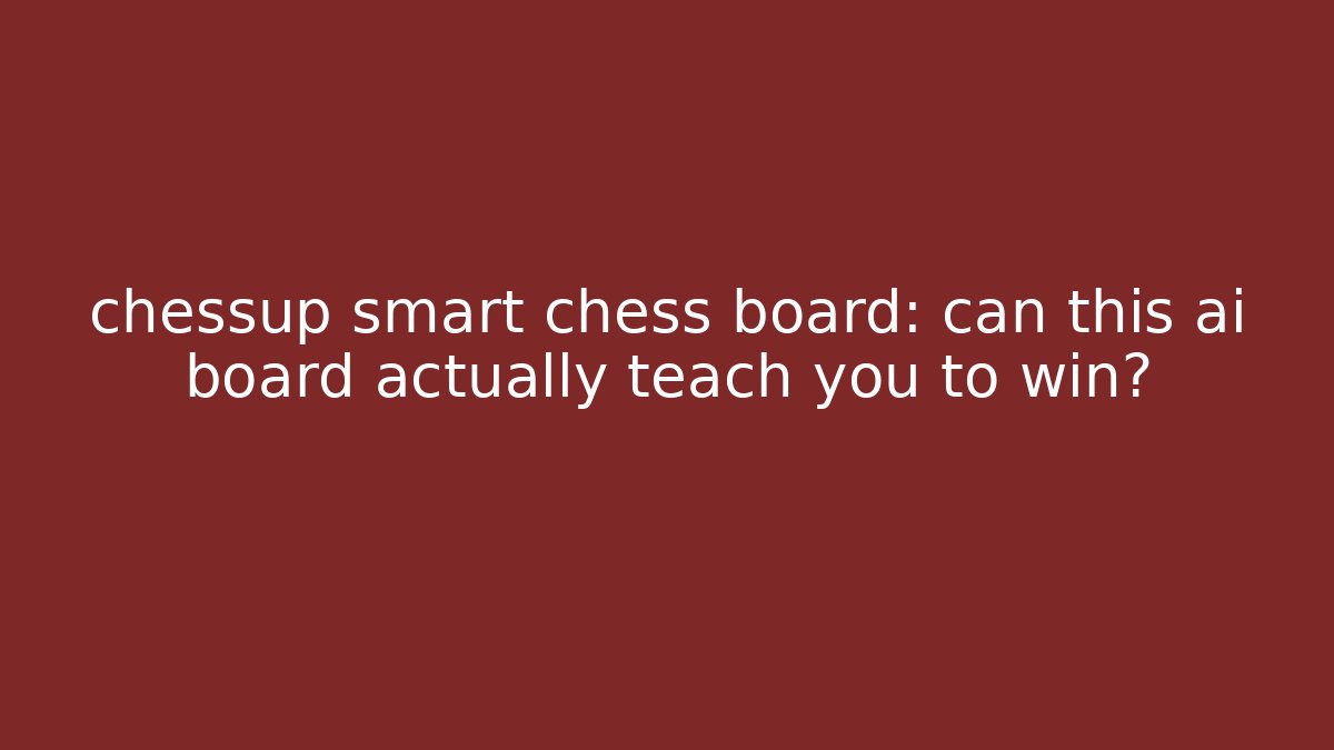 chessup smart chess board: can this ai board actually teach you to win?