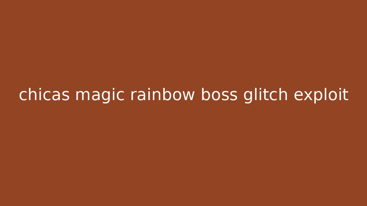 chicas magic rainbow boss glitch exploit