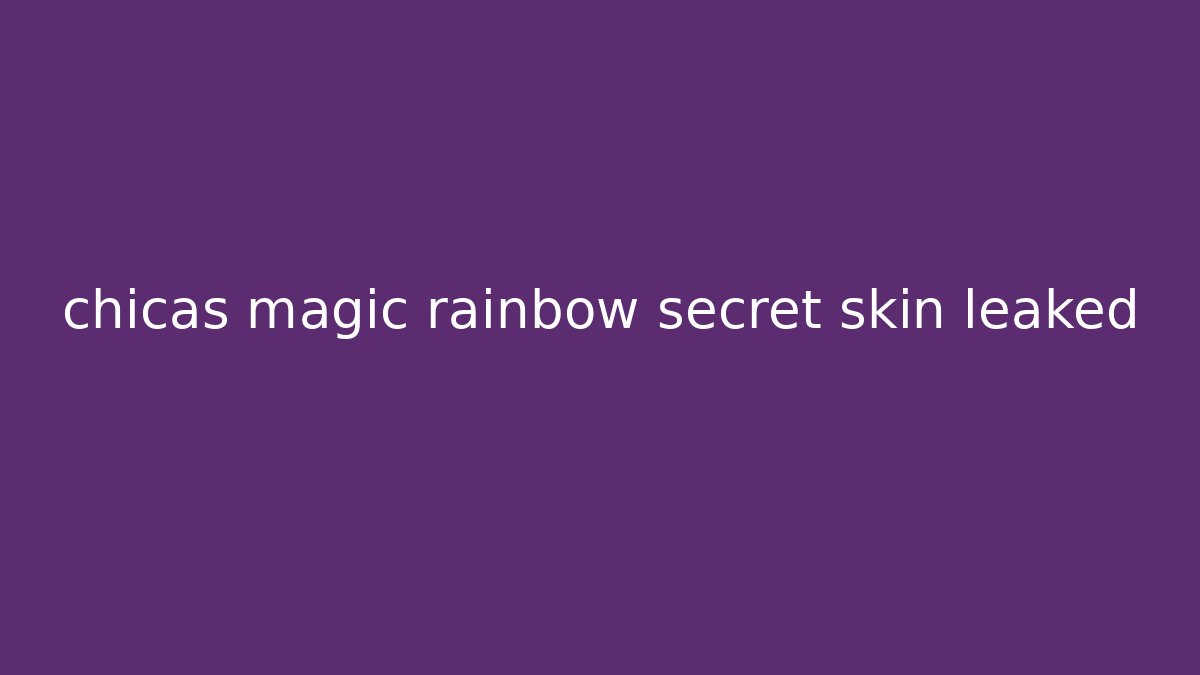 chicas magic rainbow secret skin leaked