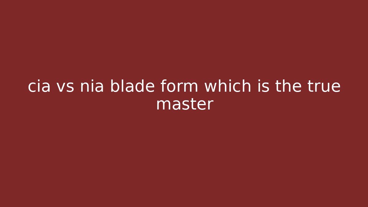 cia vs nia blade form which is the true master