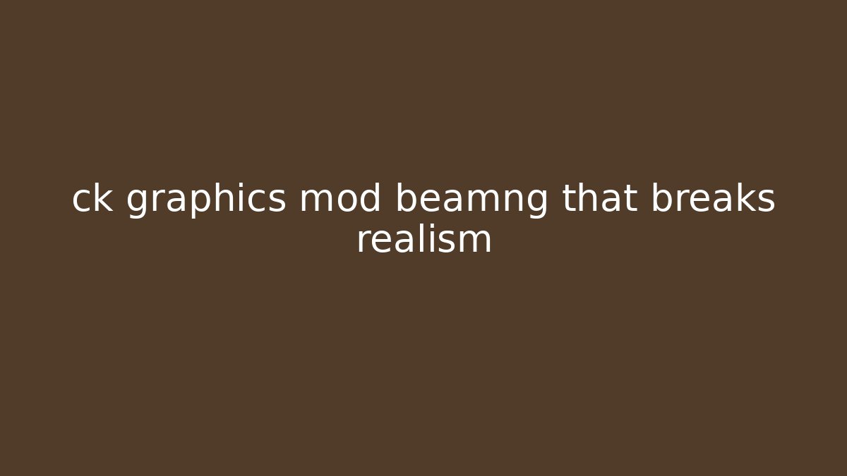 ck graphics mod beamng that breaks realism