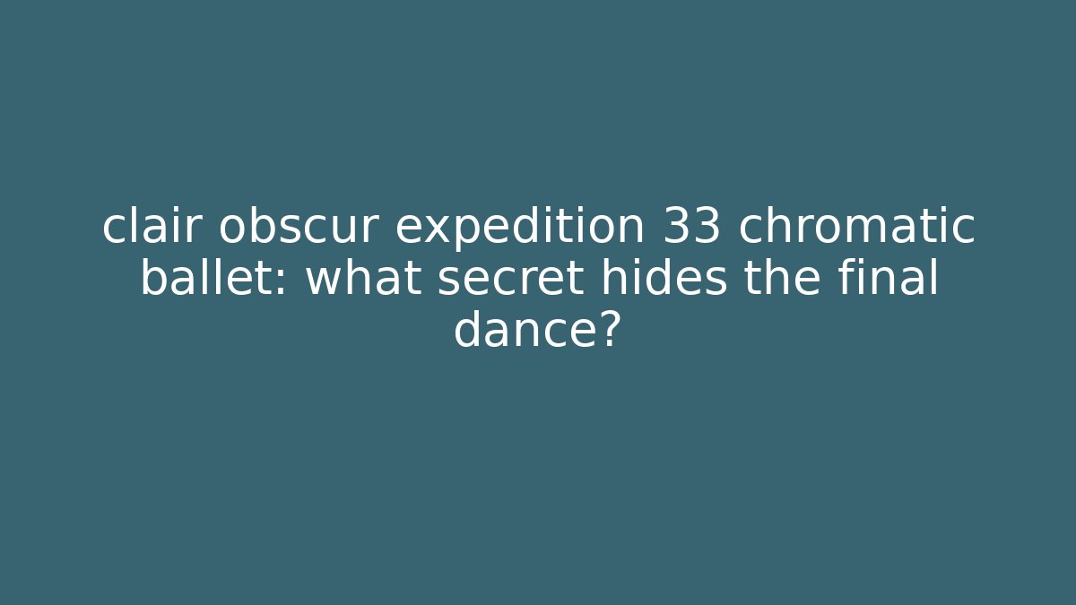 clair obscur expedition 33 chromatic ballet: what secret hides the final dance?