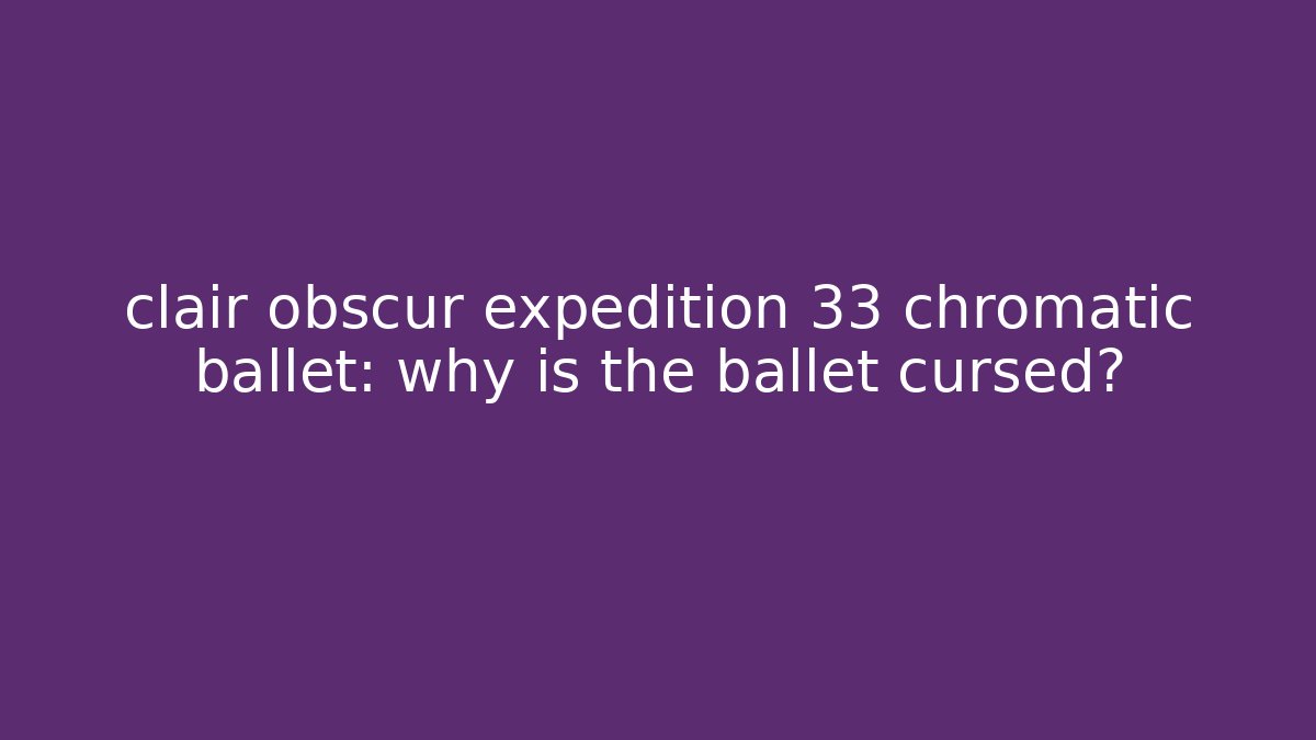 clair obscur expedition 33 chromatic ballet: why is the ballet cursed?