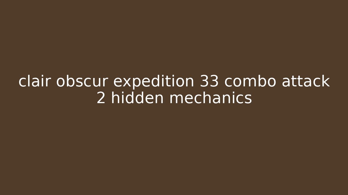 clair obscur expedition 33 combo attack 2 hidden mechanics