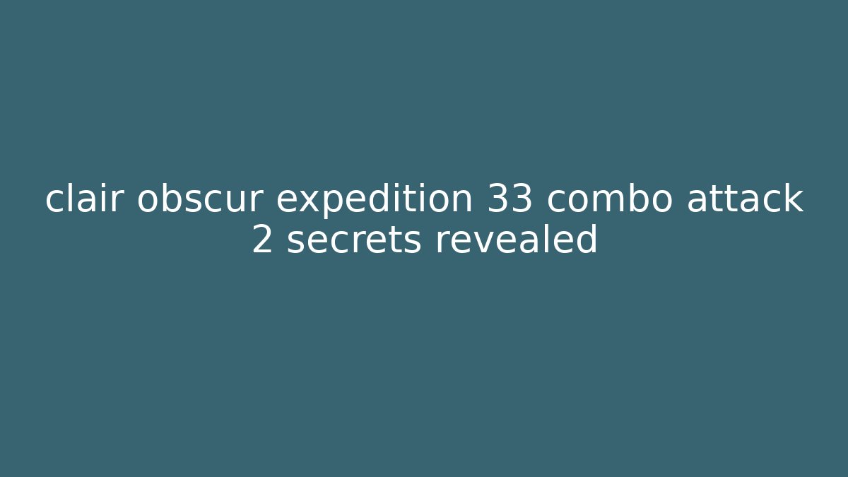 clair obscur expedition 33 combo attack 2 secrets revealed