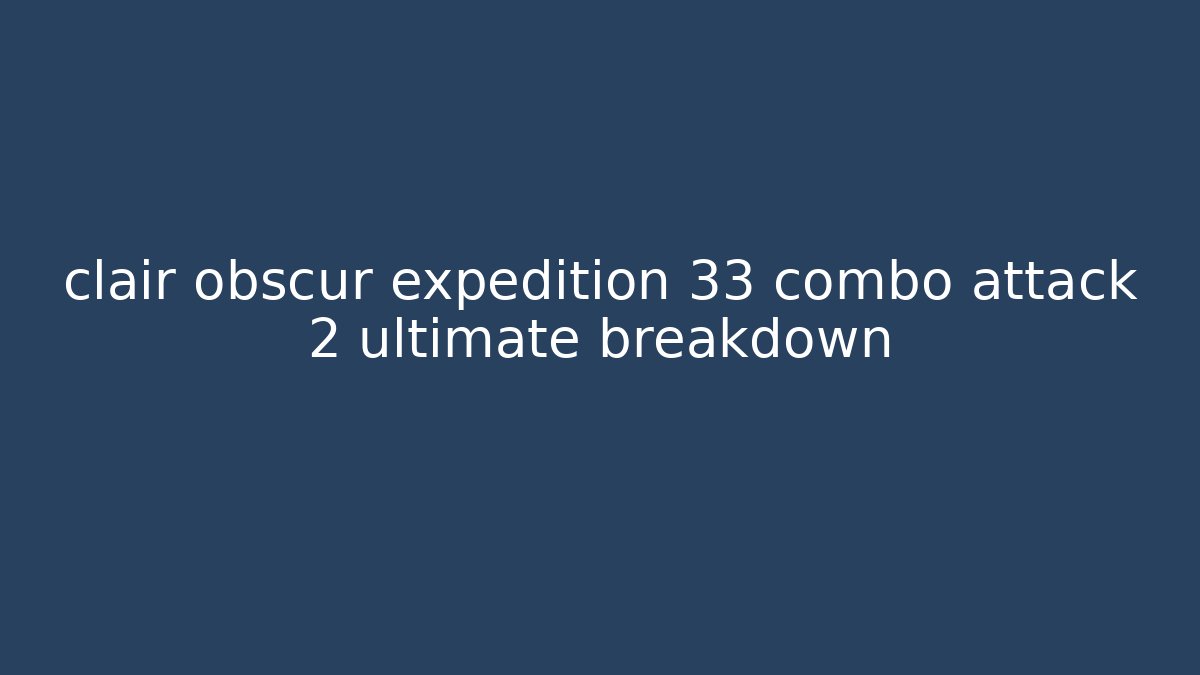 clair obscur expedition 33 combo attack 2 ultimate breakdown