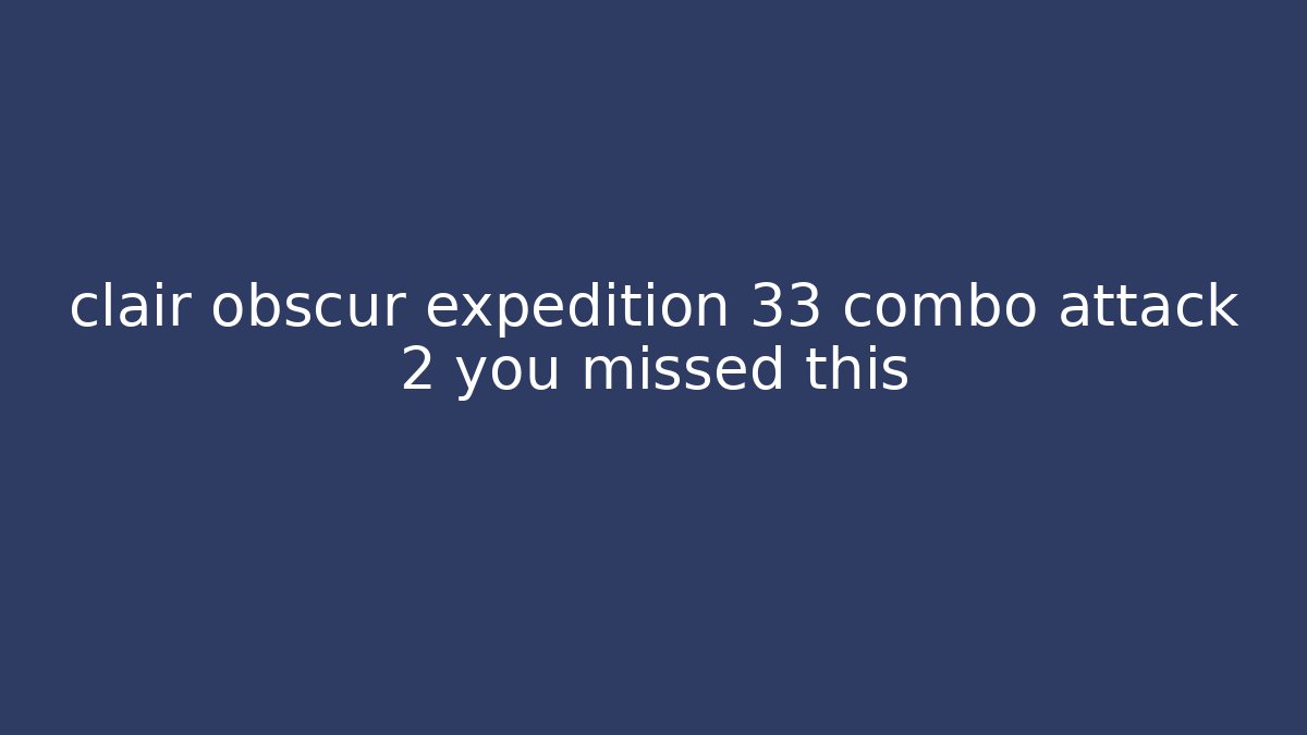 clair obscur expedition 33 combo attack 2 you missed this