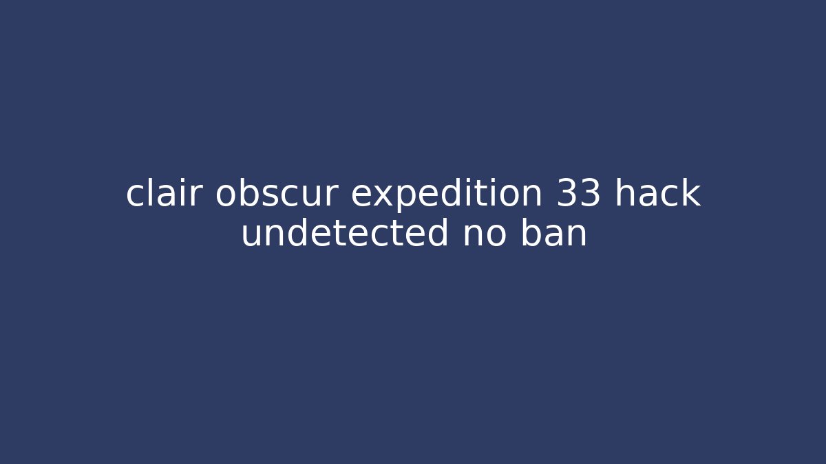 clair obscur expedition 33 hack undetected no ban