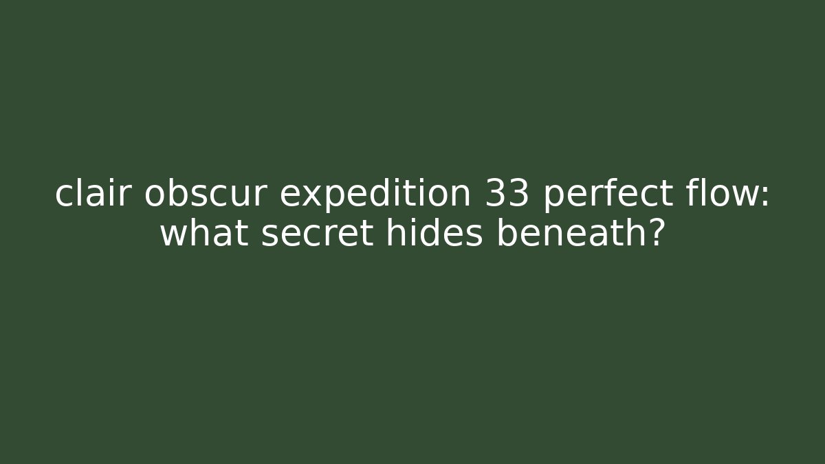 clair obscur expedition 33 perfect flow: what secret hides beneath?