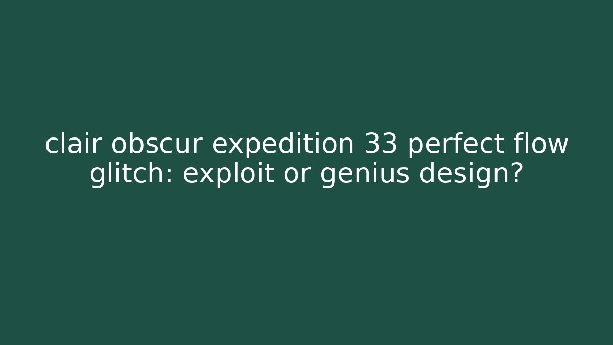 clair obscur expedition 33 perfect flow glitch: exploit or genius design?