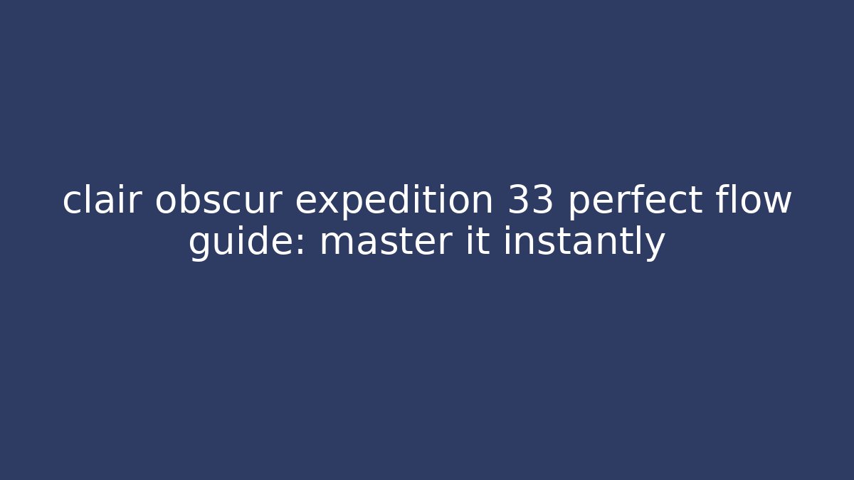 clair obscur expedition 33 perfect flow guide: master it instantly