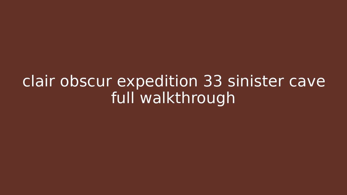 clair obscur expedition 33 sinister cave full walkthrough