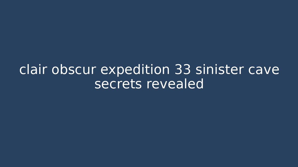 clair obscur expedition 33 sinister cave secrets revealed