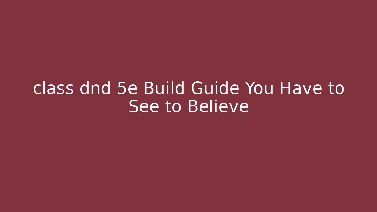 class dnd 5e Build Guide You Have to See to Believe