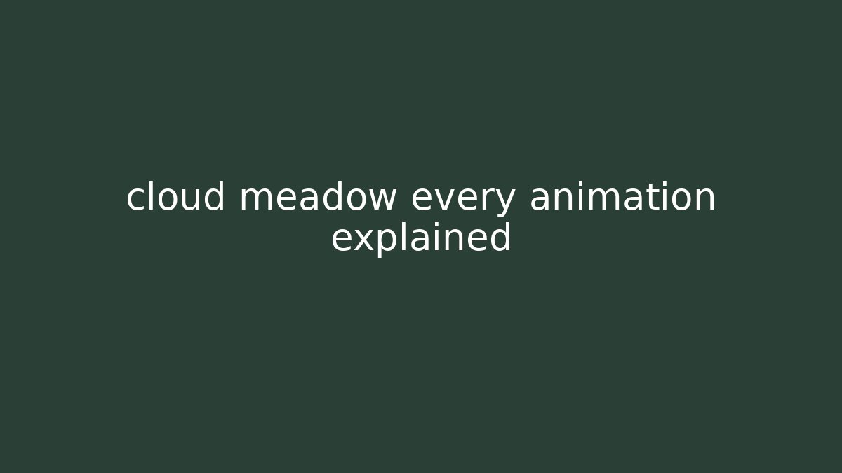 cloud meadow every animation explained