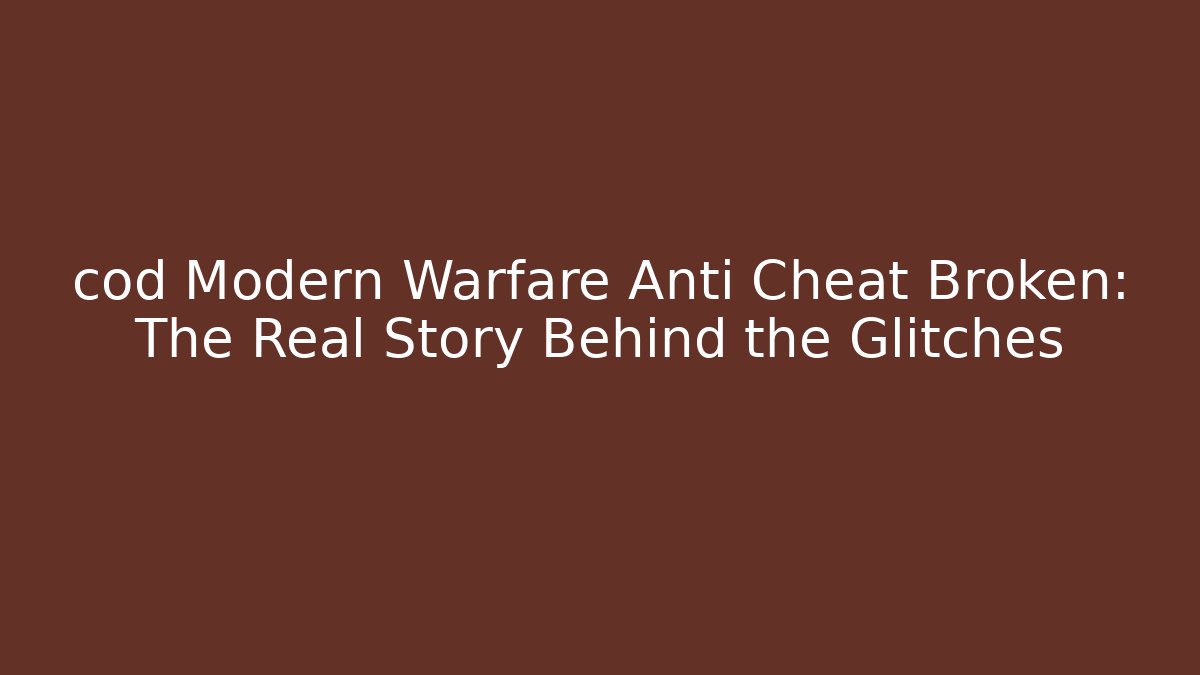 cod Modern Warfare Anti Cheat Broken: The Real Story Behind the Glitches