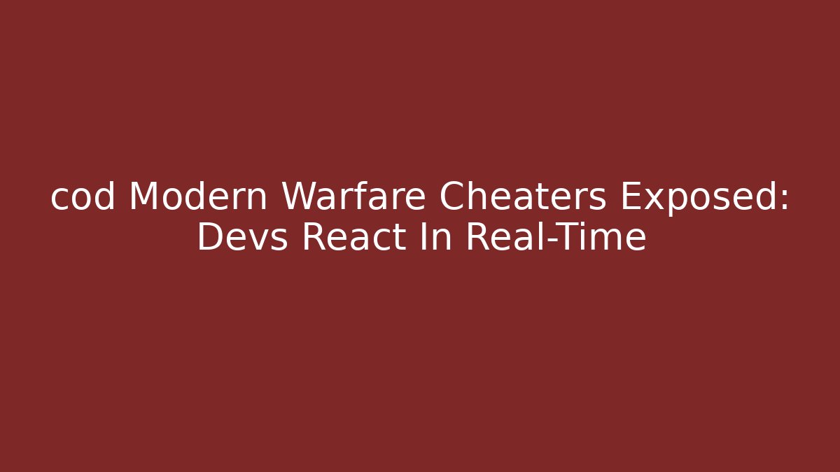 cod Modern Warfare Cheaters Exposed: Devs React In Real-Time