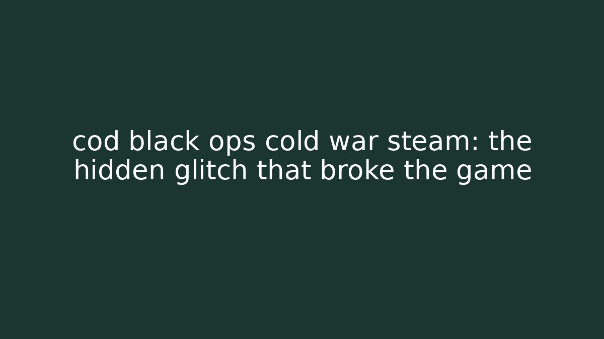 cod black ops cold war steam: the hidden glitch that broke the game