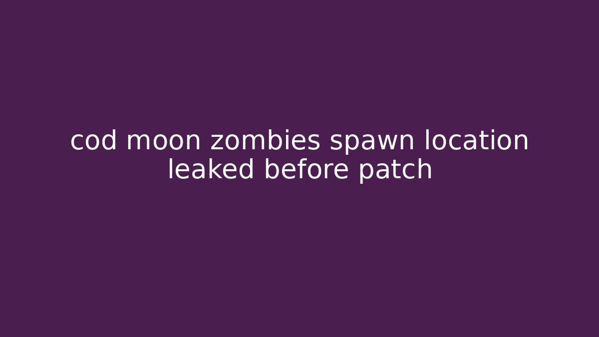 cod moon zombies spawn location leaked before patch
