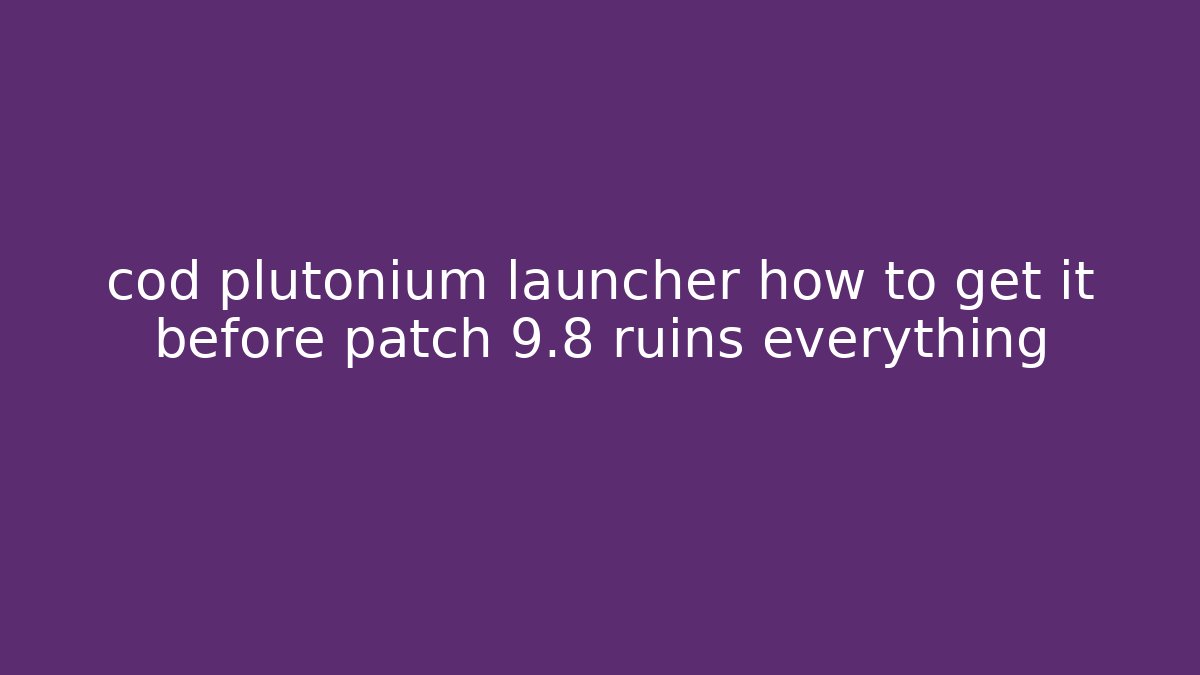 cod plutonium launcher how to get it before patch 9.8 ruins everything