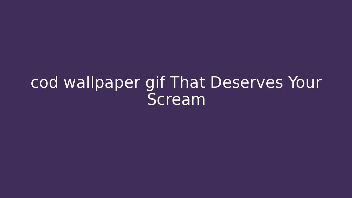 cod wallpaper gif That Deserves Your Scream