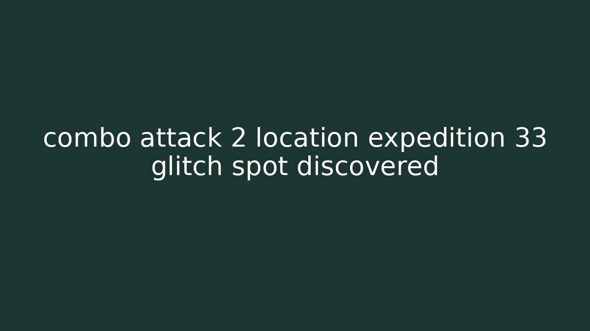 combo attack 2 location expedition 33 glitch spot discovered - Critter Realm