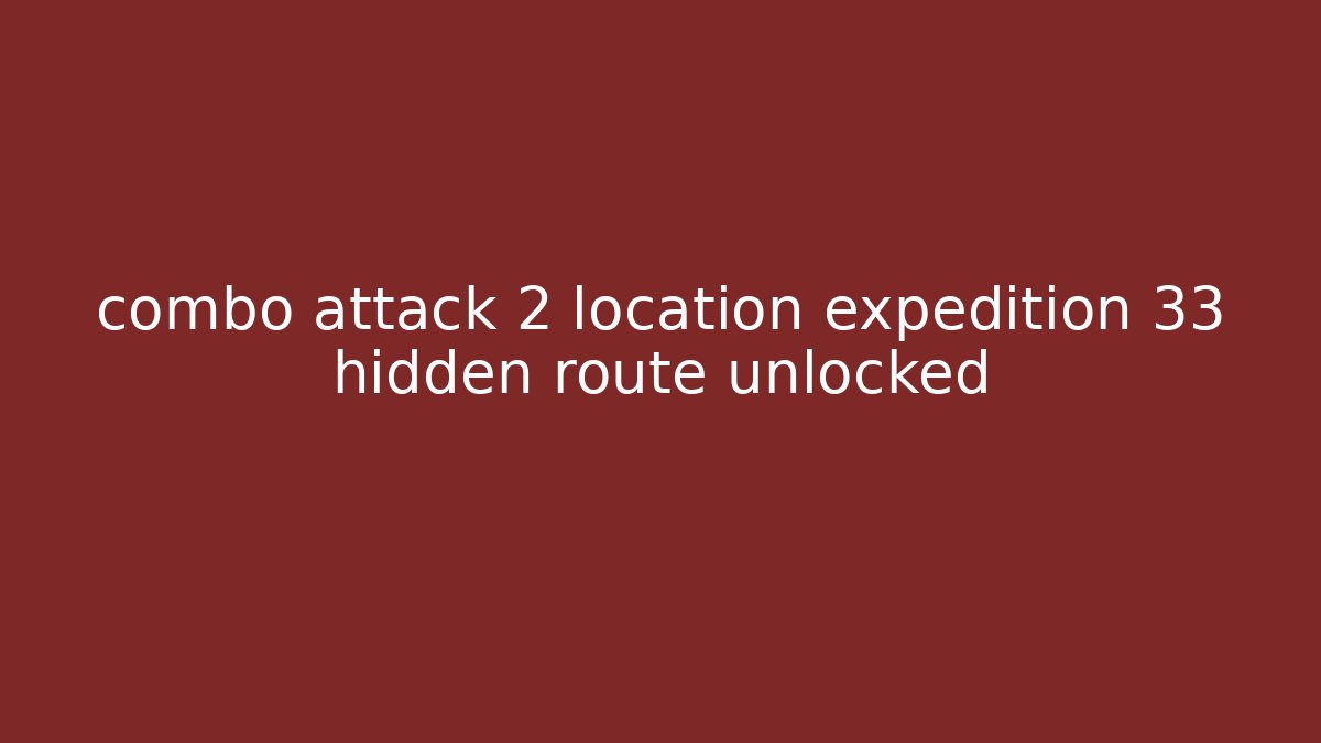combo attack 2 location expedition 33 hidden route unlocked
