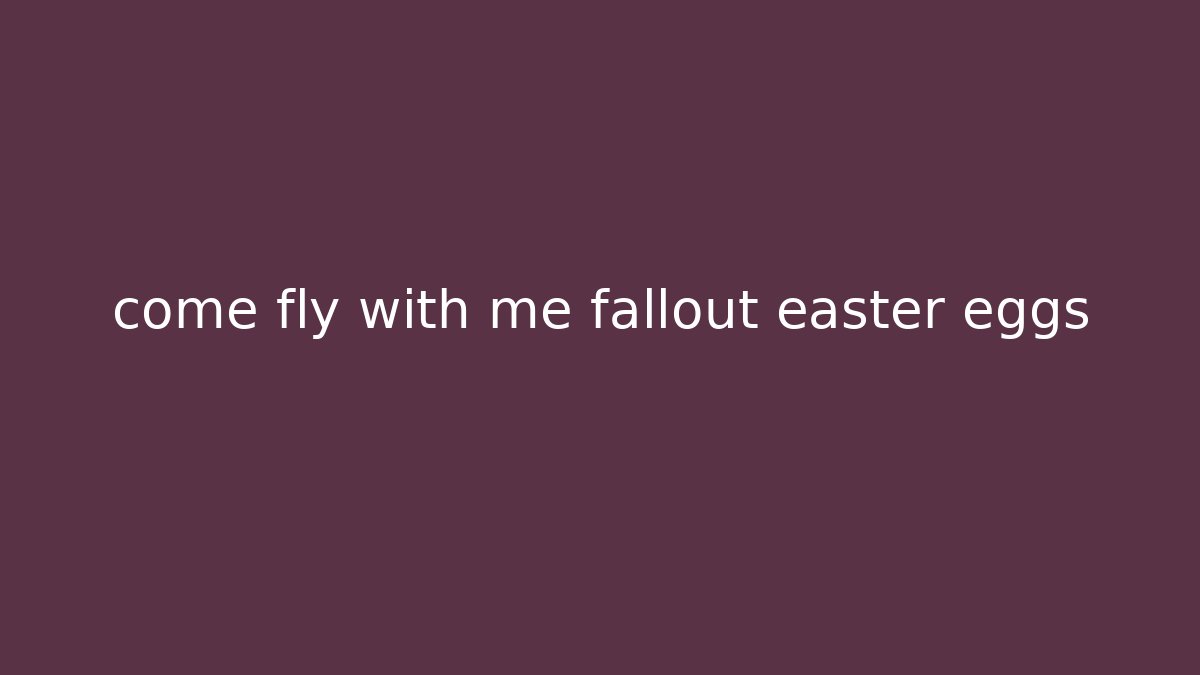 come fly with me fallout easter eggs