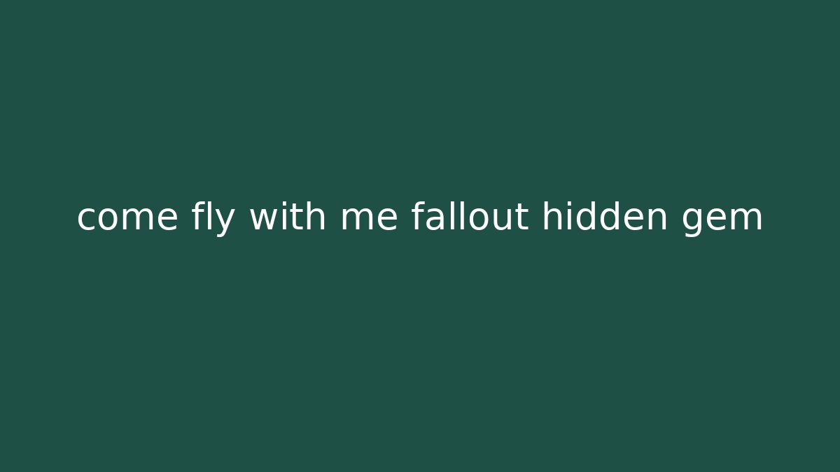 come fly with me fallout hidden gem - Critter Realm
