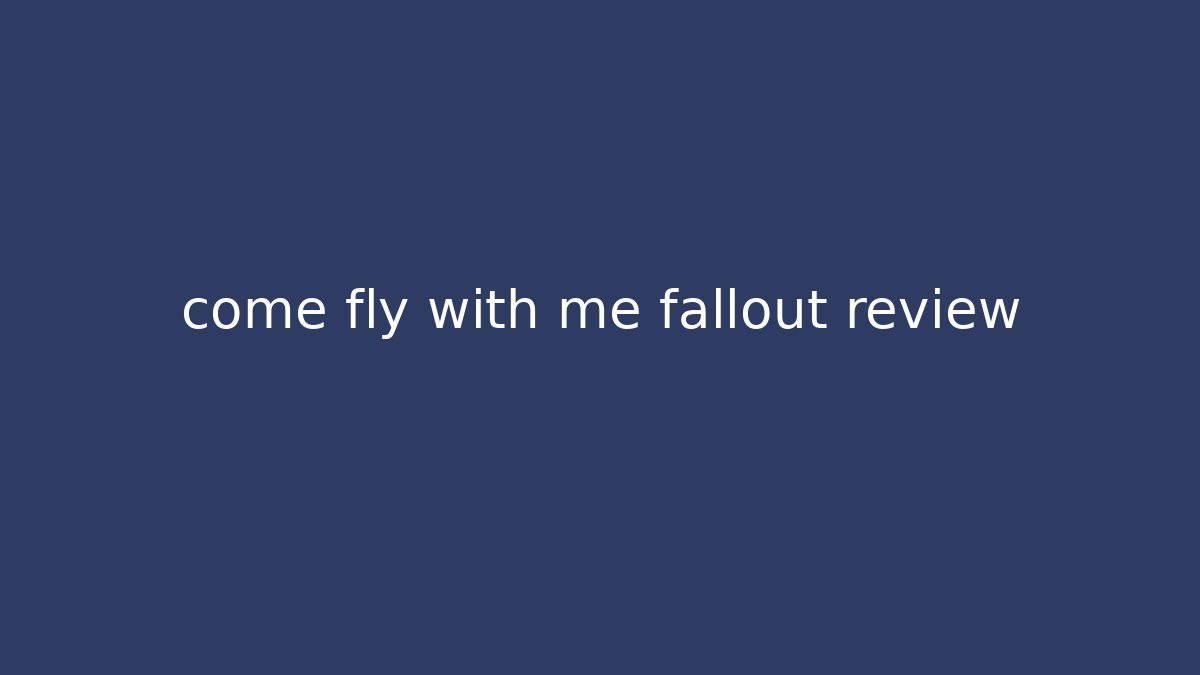 come fly with me fallout review - Critter Realm
