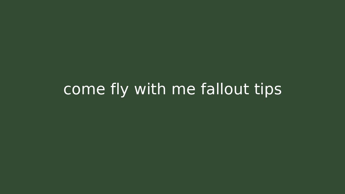 come fly with me fallout tips