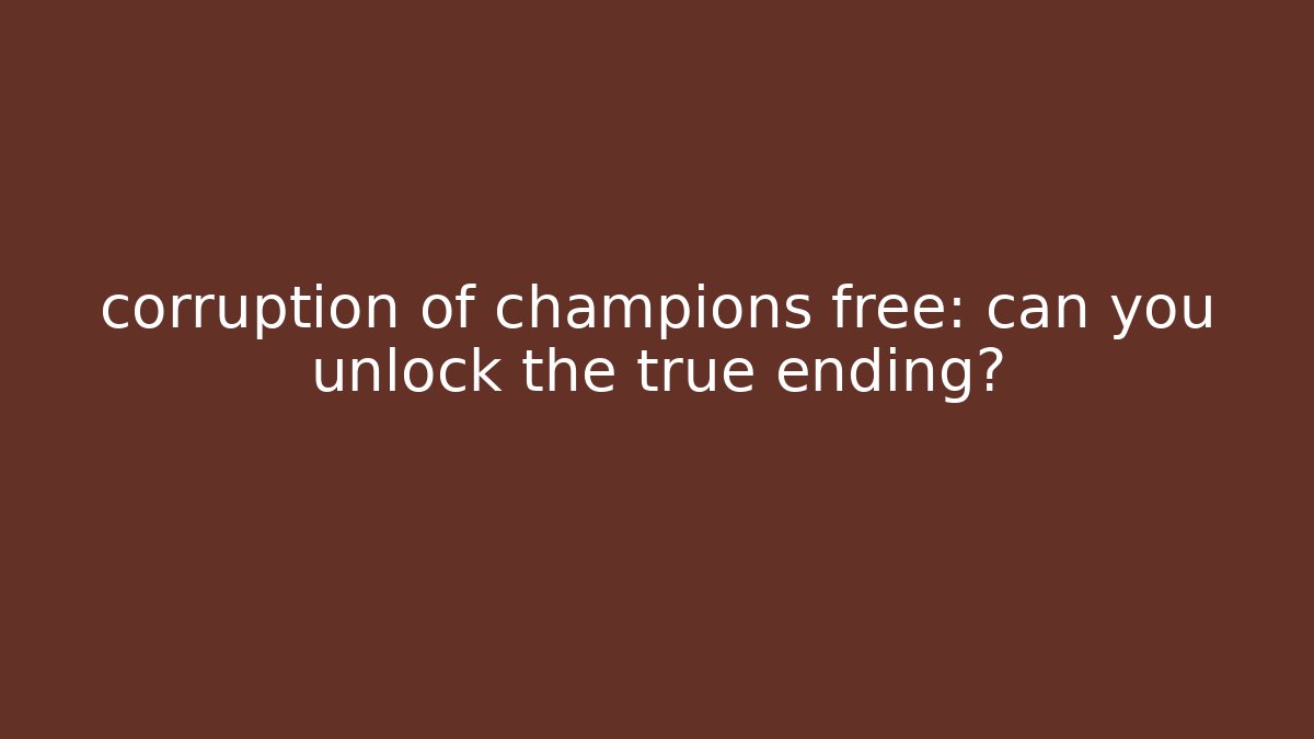 corruption of champions free: can you unlock the true ending?