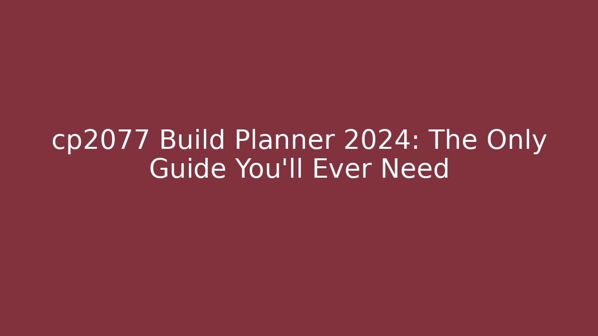 cp2077 Build Planner 2024: The Only Guide You’ll Ever Need