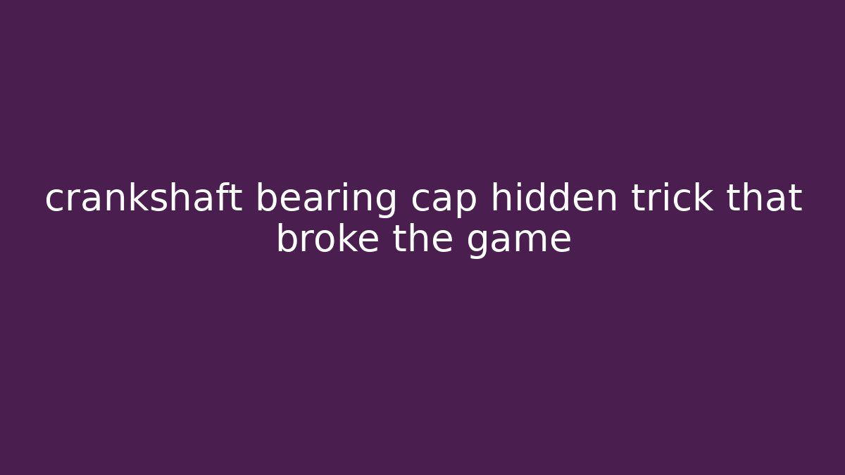crankshaft bearing cap hidden trick that broke the game - Critter Realm