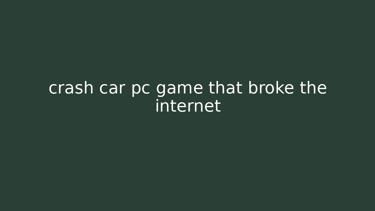 crash car pc game that broke the internet