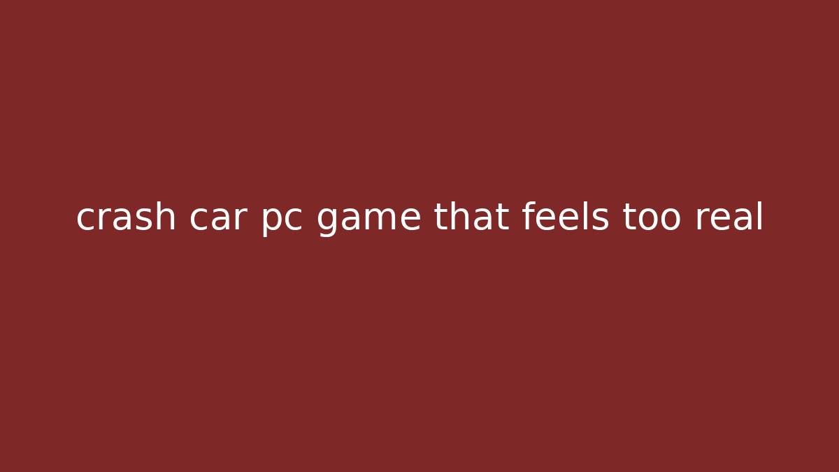 crash car pc game that feels too real