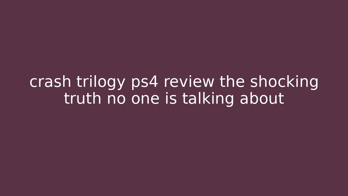 crash trilogy ps4 review the shocking truth no one is talking about - Critter Realm