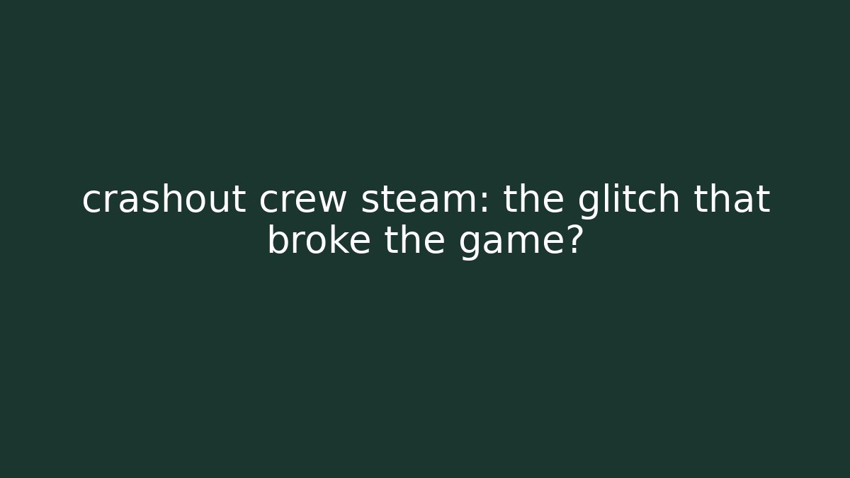 crashout crew steam: the glitch that broke the game?