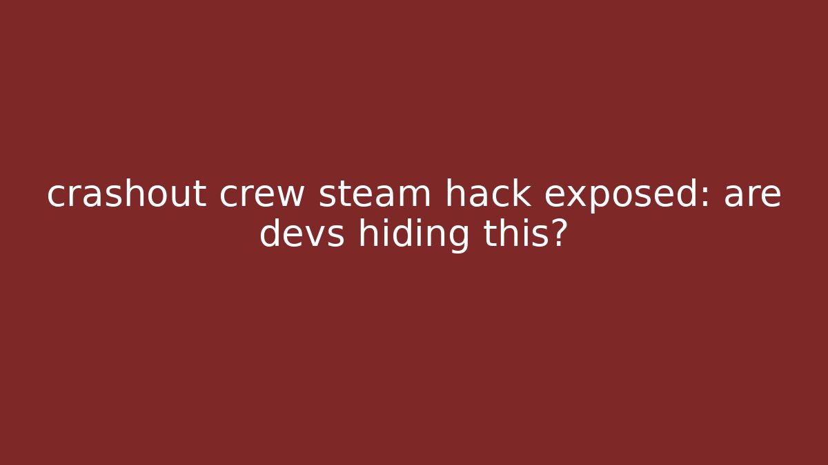 crashout crew steam hack exposed: are devs hiding this?