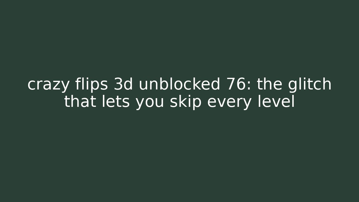 crazy flips 3d unblocked 76: the glitch that lets you skip every level