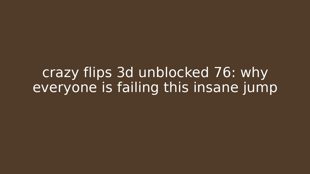crazy flips 3d unblocked 76: why everyone is failing this insane jump