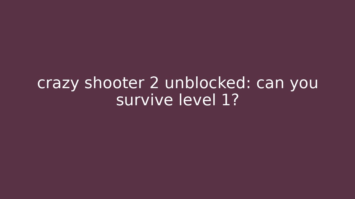 crazy shooter 2 unblocked: can you survive level 1?