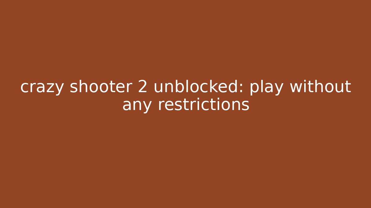 crazy shooter 2 unblocked: play without any restrictions