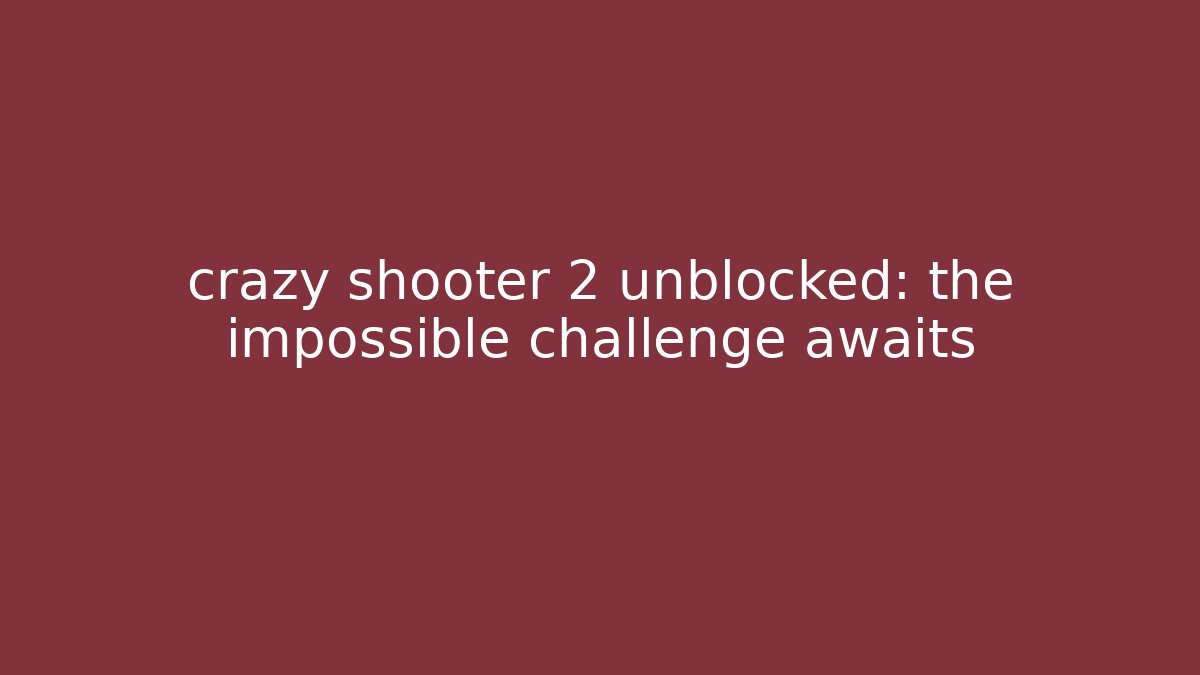 crazy shooter 2 unblocked: the impossible challenge awaits