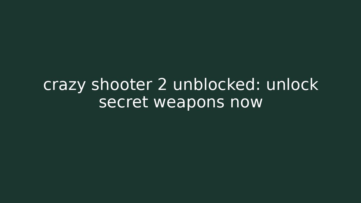 crazy shooter 2 unblocked: unlock secret weapons now