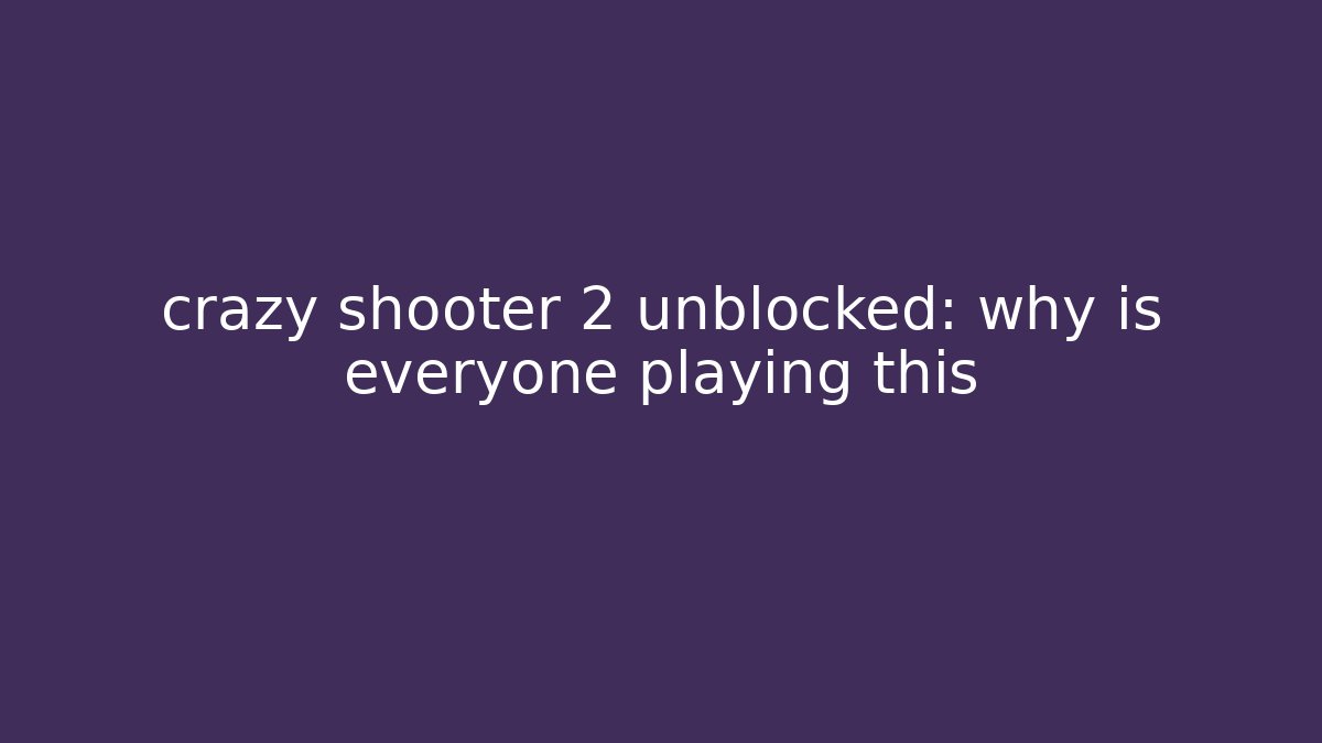 crazy shooter 2 unblocked: why is everyone playing this - Critter Realm